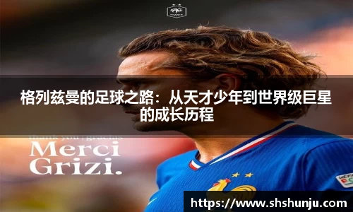 格列兹曼的足球之路：从天才少年到世界级巨星的成长历程