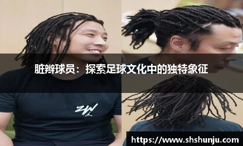 脏辫球员：探索足球文化中的独特象征