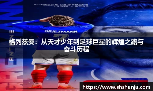 格列兹曼：从天才少年到足球巨星的辉煌之路与奋斗历程