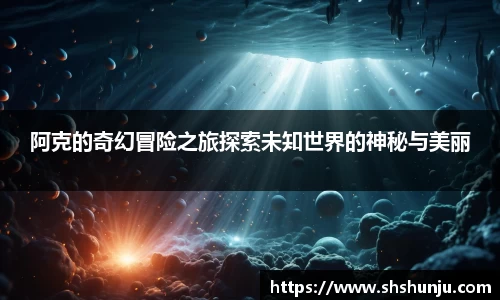 阿克的奇幻冒险之旅探索未知世界的神秘与美丽