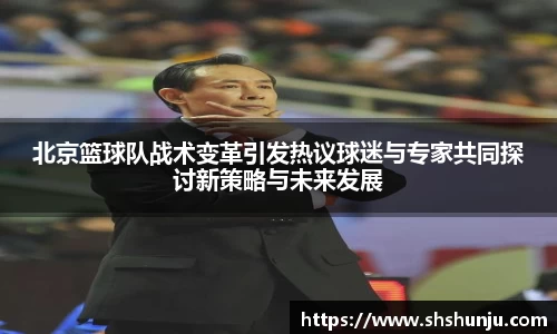 北京篮球队战术变革引发热议球迷与专家共同探讨新策略与未来发展