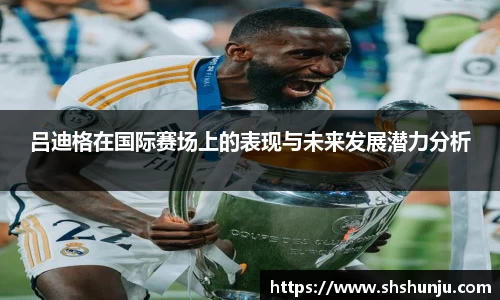吕迪格在国际赛场上的表现与未来发展潜力分析